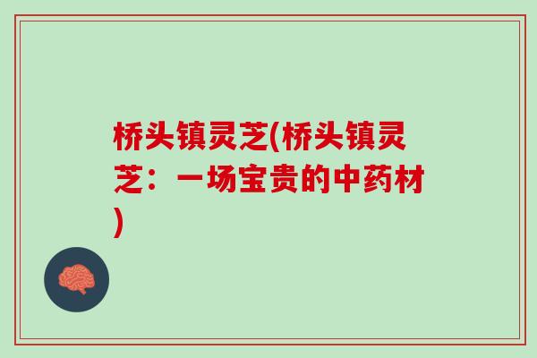 桥头镇灵芝(桥头镇灵芝：一场宝贵的中药材)