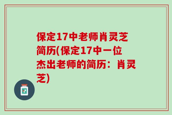 保定17中老师肖灵芝简历(保定17中一位杰出老师的简历：肖灵芝)