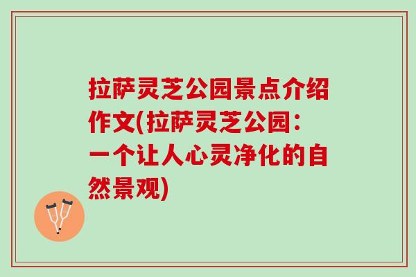 拉萨灵芝公园景点介绍作文(拉萨灵芝公园：一个让人心灵净化的自然景观)