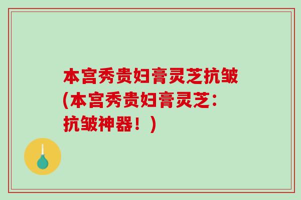 本宫秀贵妇膏灵芝抗皱(本宫秀贵妇膏灵芝：抗皱神器！)