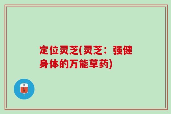 定位灵芝(灵芝：强健身体的万能草药)