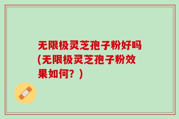 无限极灵芝孢子粉好吗(无限极灵芝孢子粉效果如何？)