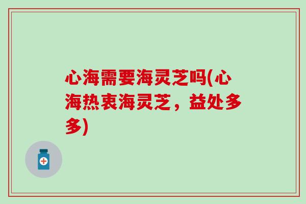 心海需要海灵芝吗(心海热衷海灵芝，益处多多)