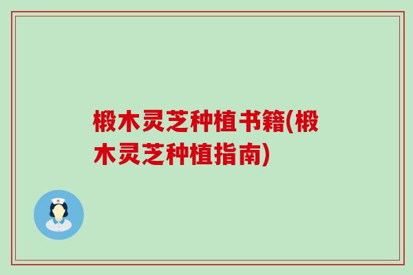 椴木灵芝种植书籍(椴木灵芝种植指南)