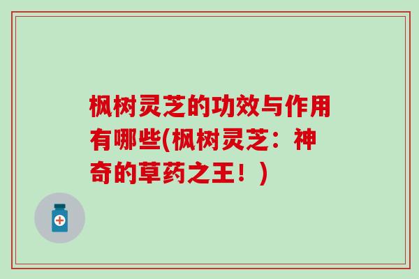 枫树灵芝的功效与作用有哪些(枫树灵芝：神奇的草药之王！)