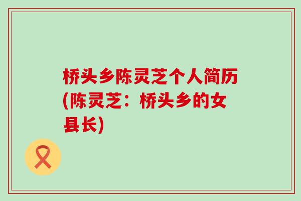 桥头乡陈灵芝个人简历(陈灵芝：桥头乡的女县长)