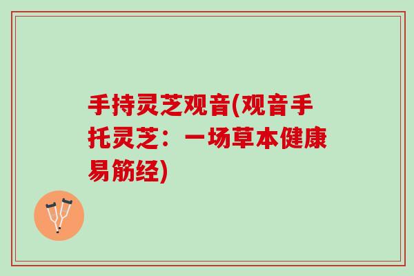 手持灵芝观音(观音手托灵芝：一场草本健康易筋经)