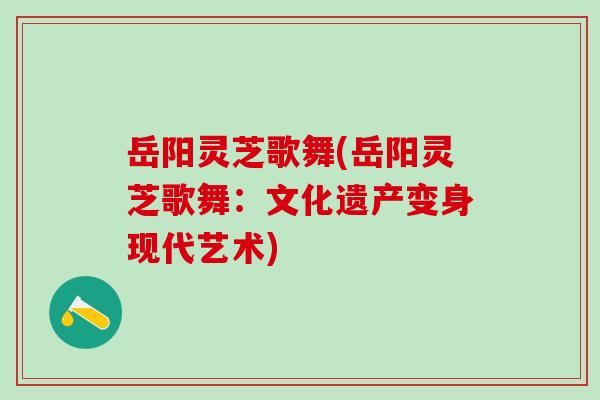 岳阳灵芝歌舞(岳阳灵芝歌舞：文化遗产变身现代艺术)