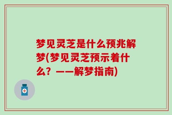 梦见灵芝是什么预兆解梦(梦见灵芝预示着什么？——解梦指南)