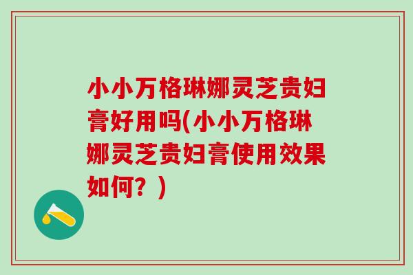 小小万格琳娜灵芝贵妇膏好用吗(小小万格琳娜灵芝贵妇膏使用效果如何？)