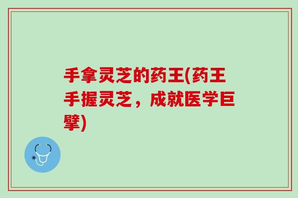 手拿灵芝的药王(药王手握灵芝，成就医学巨擘)