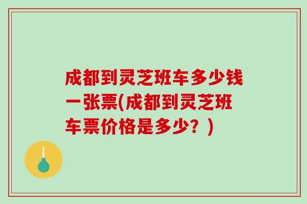 成都到灵芝班车多少钱一张票(成都到灵芝班车票价格是多少？)