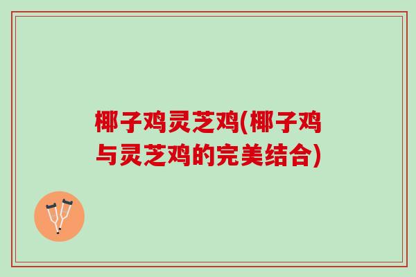 椰子鸡灵芝鸡(椰子鸡与灵芝鸡的完美结合)