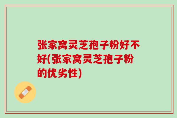 张家窝灵芝孢子粉好不好(张家窝灵芝孢子粉的优劣性)