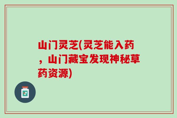 山门灵芝(灵芝能入药，山门藏宝发现神秘草药资源)