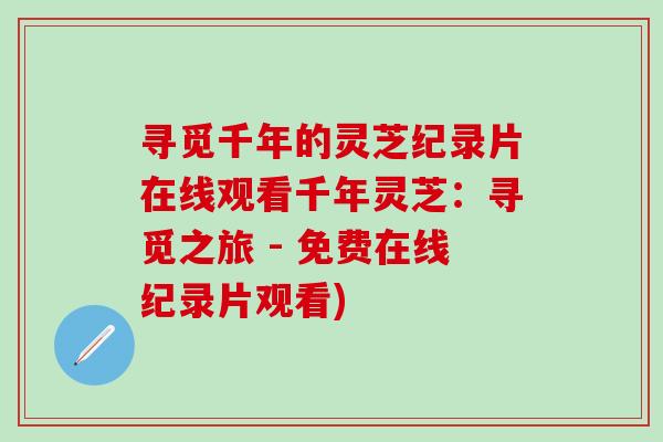 寻觅千年的灵芝纪录片在线观看千年灵芝：寻觅之旅 - 免费在线纪录片观看)