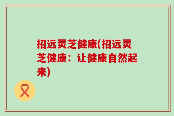 招远灵芝健康(招远灵芝健康：让健康自然起来)