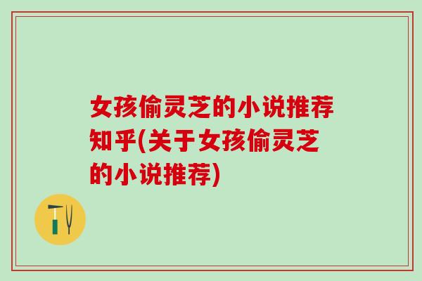 女孩偷灵芝的小说推荐知乎(关于女孩偷灵芝的小说推荐)