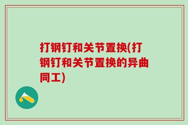 打钢钉和关节置换(打钢钉和关节置换的异曲同工)