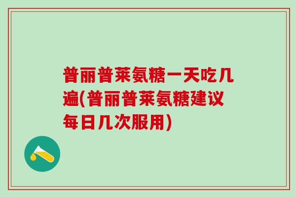 普丽普莱氨糖一天吃几遍(普丽普莱氨糖建议每日几次服用)