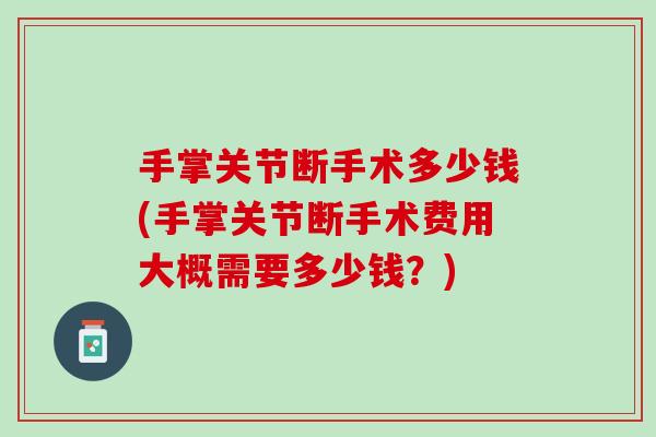 手掌关节断手术多少钱(手掌关节断手术费用大概需要多少钱？)