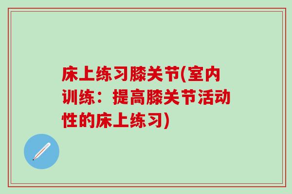 床上练习膝关节(室内训练：提高膝关节活动性的床上练习)