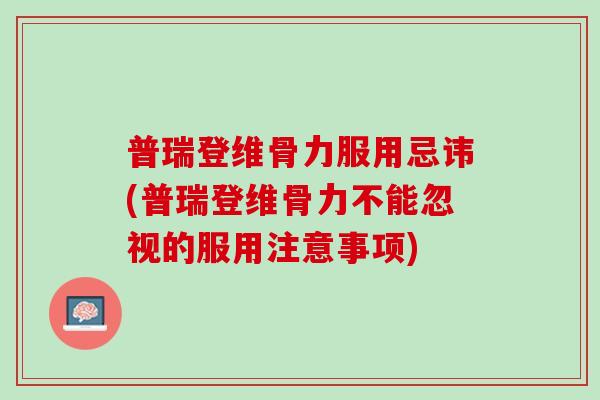 普瑞登维骨力服用忌讳(普瑞登维骨力不能忽视的服用注意事项)