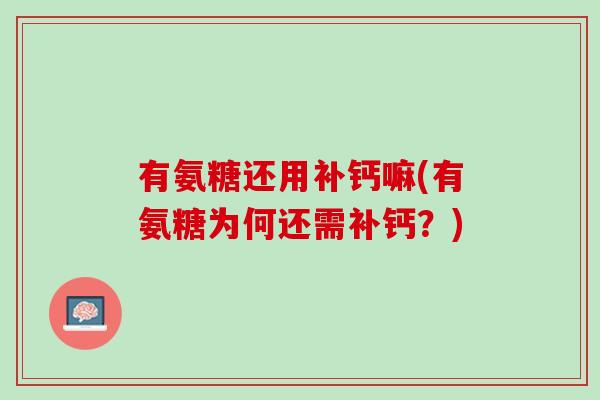 有氨糖还用补钙嘛(有氨糖为何还需补钙？)