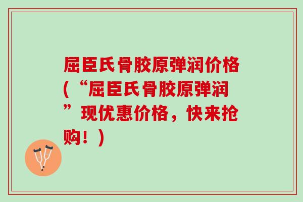 屈臣氏骨胶原弹润价格(“屈臣氏骨胶原弹润”现优惠价格，快来抢购！)