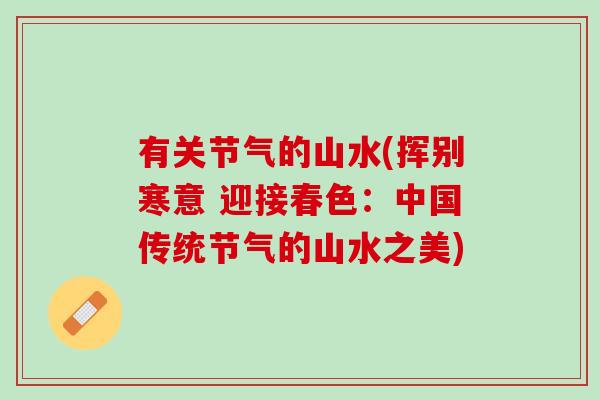 有关节气的山水(挥别寒意 迎接春色：中国传统节气的山水之美)