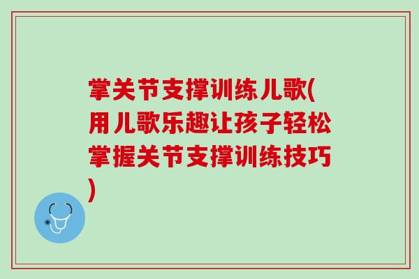 掌关节支撑训练儿歌(用儿歌乐趣让孩子轻松掌握关节支撑训练技巧)