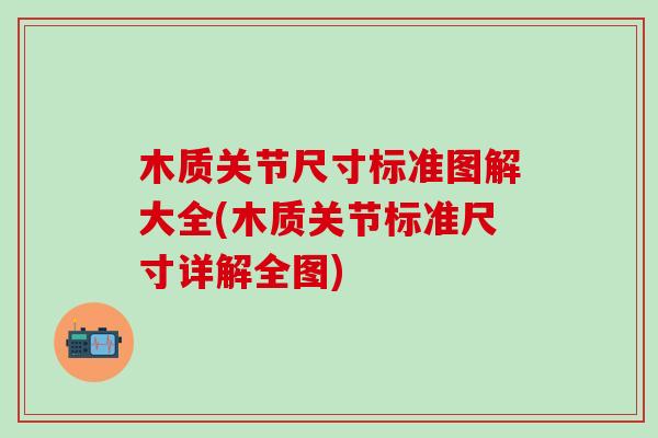木质关节尺寸标准图解大全(木质关节标准尺寸详解全图)