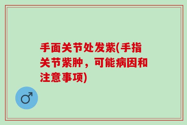 手面关节处发紫(手指关节紫肿，可能病因和注意事项)