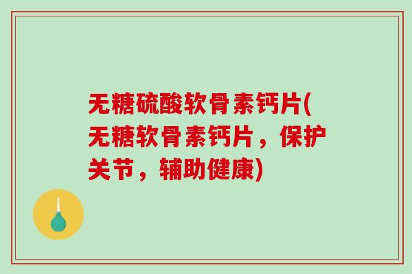 无糖硫酸软骨素钙片(无糖软骨素钙片，保护关节，辅助健康)