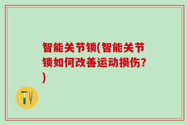 智能关节锁(智能关节锁如何改善运动损伤？)