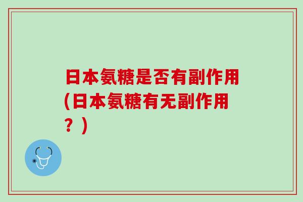 日本氨糖是否有副作用(日本氨糖有无副作用？)