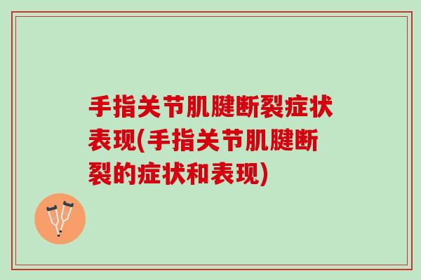 手指关节肌腱断裂症状表现(手指关节肌腱断裂的症状和表现)