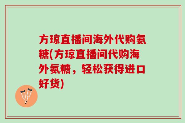 方琼直播间海外代购氨糖(方琼直播间代购海外氨糖，轻松获得进口好货)