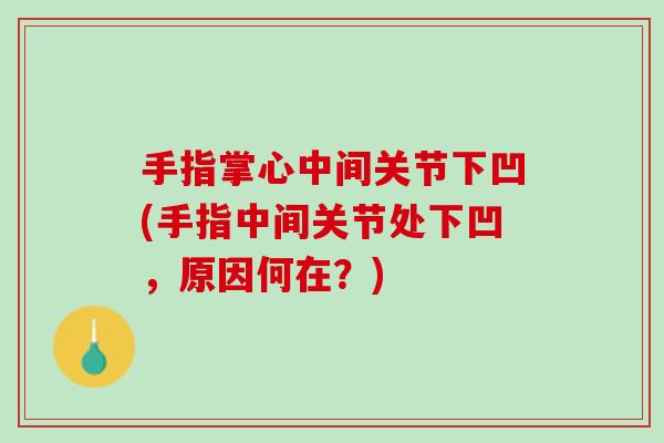 手指掌心中间关节下凹(手指中间关节处下凹,原因何在?) 手指掌心中间关节下凹(手指中间关节处下凹,原因何在?)