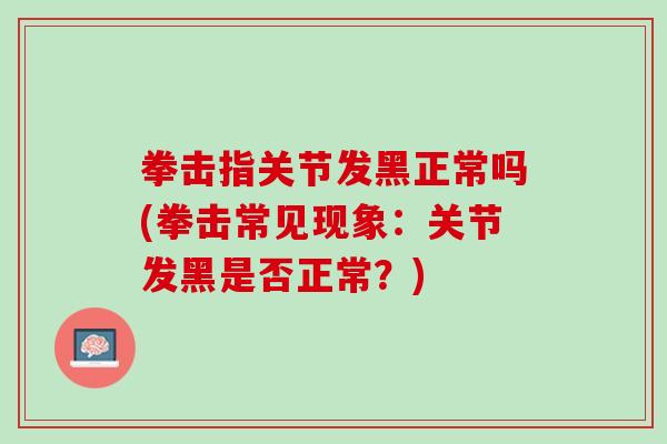 拳击指关节发黑正常吗(拳击常见现象:关节发黑是否正常?) 拳击指关节发黑正常吗(拳击常见现象:关节发黑是否正常?)
