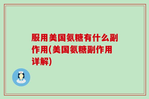 服用美国氨糖有什么副作用(美国氨糖副作用详解)