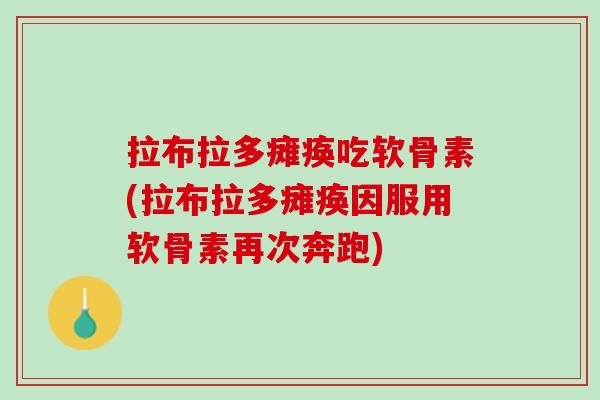 拉布拉多瘫痪吃软骨素(拉布拉多瘫痪因服用软骨素再次奔跑)