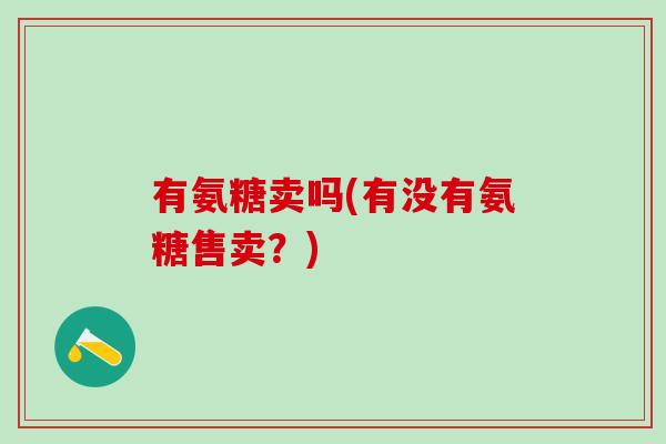有氨糖卖吗(有没有氨糖售卖？)
