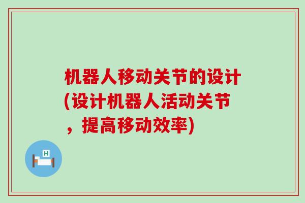 机器人移动关节的设计(设计机器人活动关节，提高移动效率)