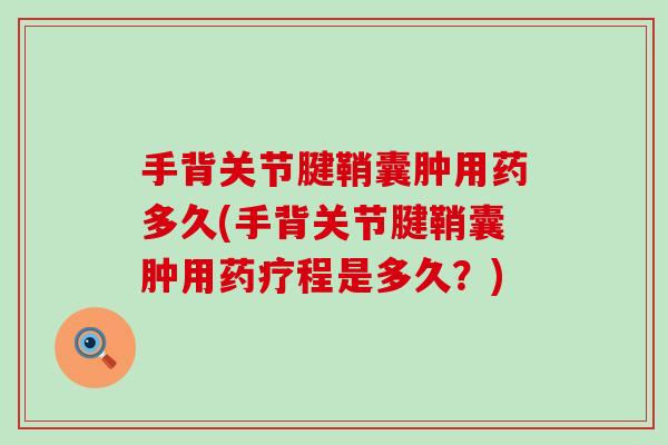 手背关节腱鞘囊肿用药多久(手背关节腱鞘囊肿用药疗程是多久？)