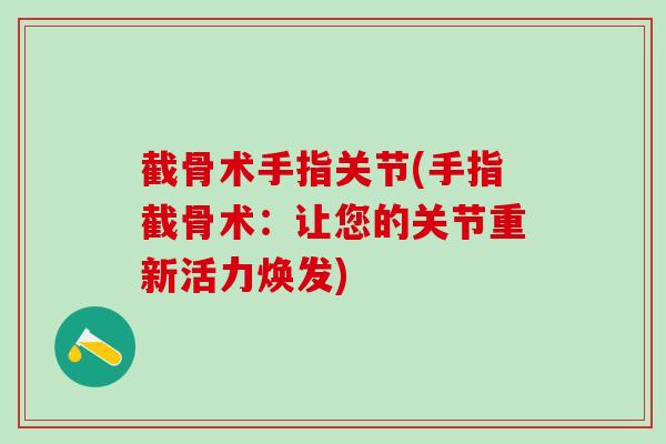 截骨术手指关节(手指截骨术：让您的关节重新活力焕发)