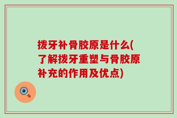拨牙补骨胶原是什么(了解拨牙重塑与骨胶原补充的作用及优点)