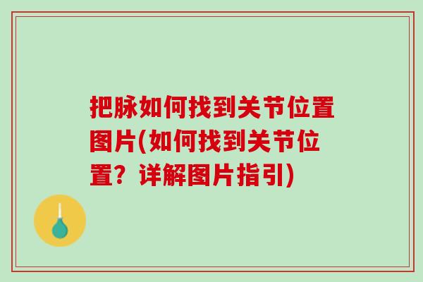 把脉如何找到关节位置图片(如何找到关节位置？详解图片指引)