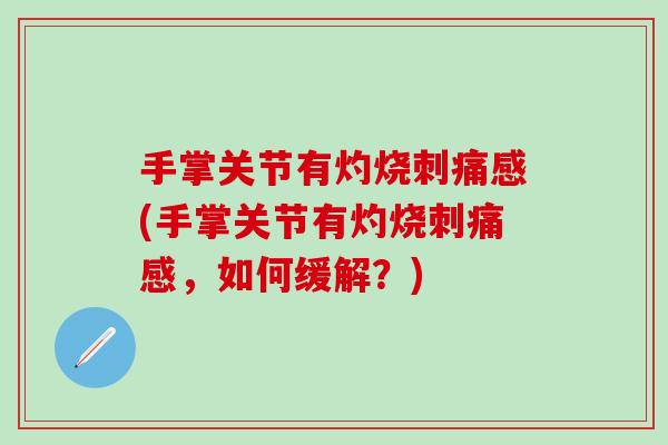 手掌关节有灼烧刺痛感(手掌关节有灼烧刺痛感，如何缓解？)