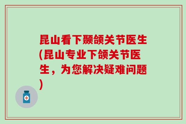 昆山看下颞颌关节医生(昆山专业下颌关节医生，为您解决疑难问题)